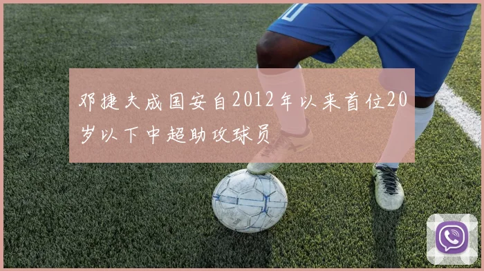 邓捷夫成国安自2012年以来首位20岁以下中超助攻球员