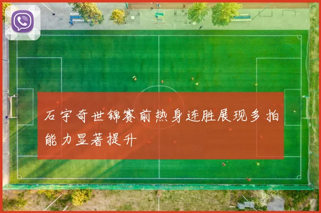 石宇奇世锦赛前热身连胜展现多拍能力显著提升
